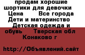 продам хорошие шортики для девочки  › Цена ­ 7 - Все города Дети и материнство » Детская одежда и обувь   . Тверская обл.,Конаково г.